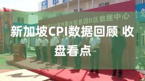 新加坡CPI数据回顾 收盘看点