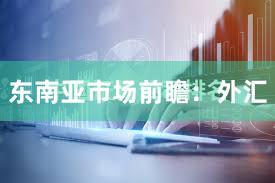 东南亚市场前瞻：外汇