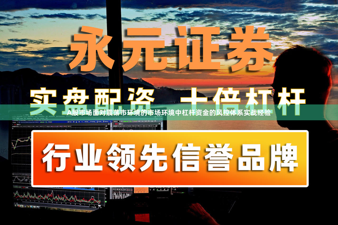A股市场面对震荡市环境的市场环境中杠杆资金的风控体系实战经验