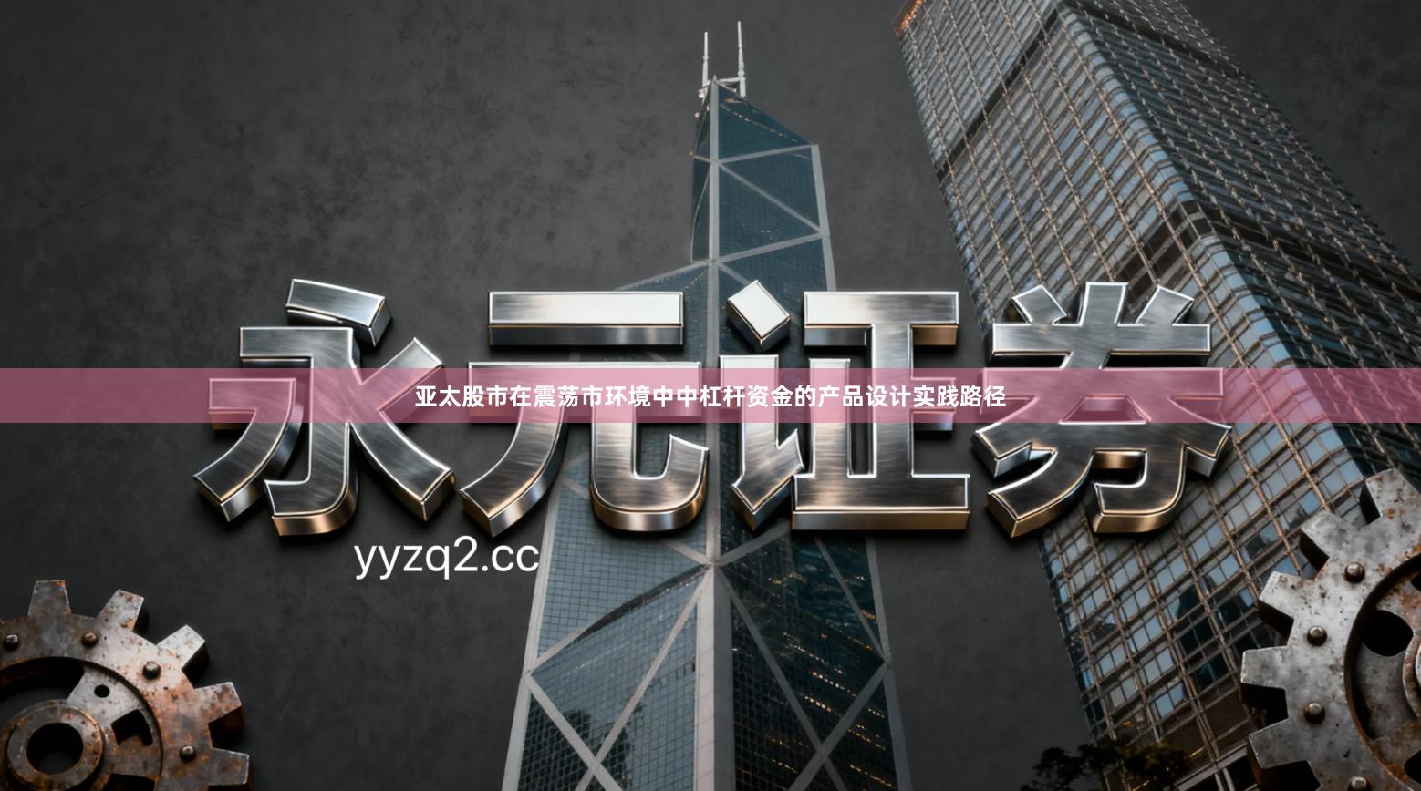 亚太股市在震荡市环境中中杠杆资金的产品设计实践路径