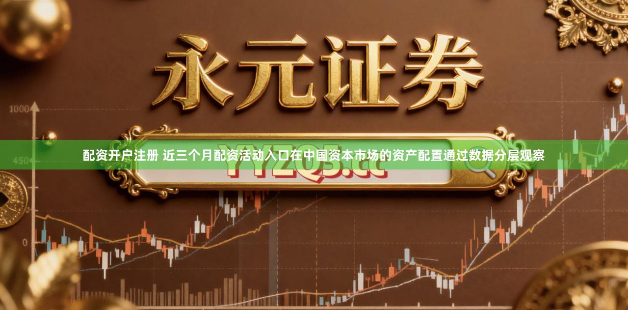 配资开户注册 近三个月配资活动入口在中国资本市场的资产配置通过数据分层观察