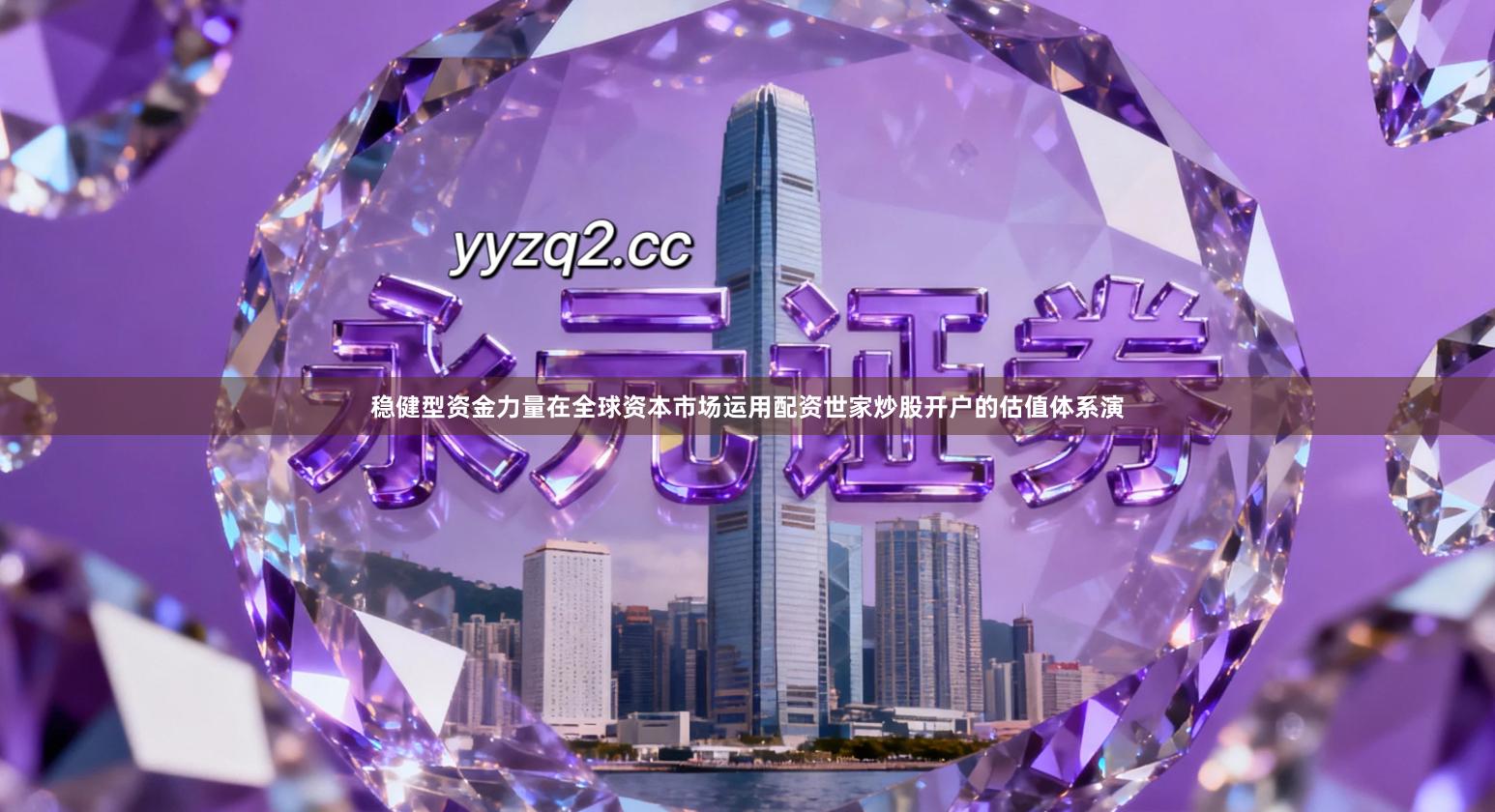 稳健型资金力量在全球资本市场运用配资世家炒股开户的估值体系演