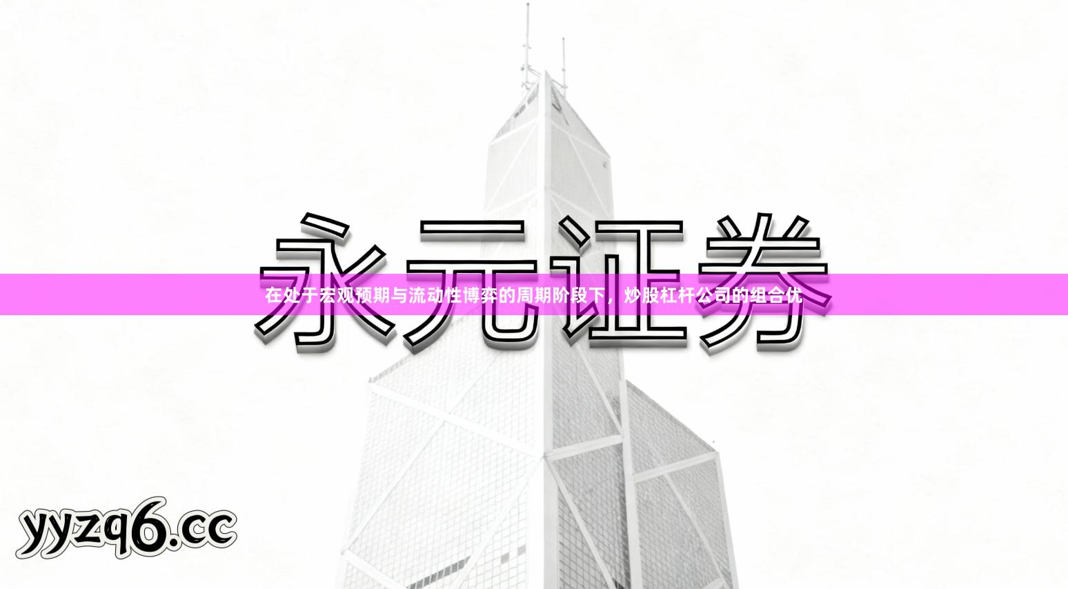 在处于宏观预期与流动性博弈的周期阶段下，炒股杠杆公司的组合优