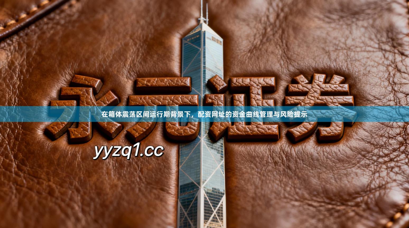 在箱体震荡区间运行期背景下，配资网址的资金曲线管理与风险提示