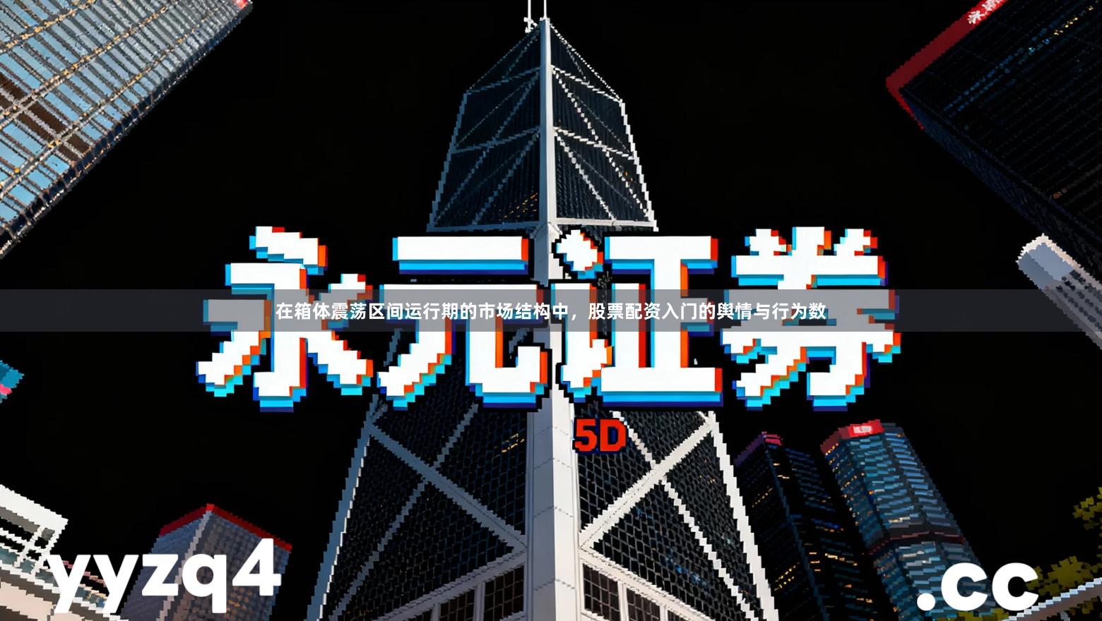 在箱体震荡区间运行期的市场结构中，股票配资入门的舆情与行为数