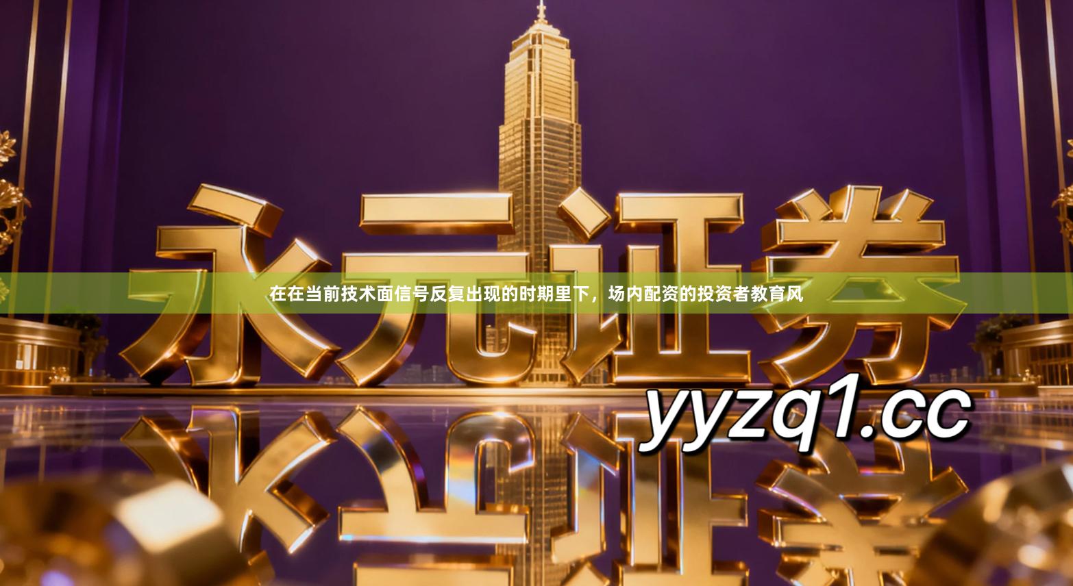 在在当前技术面信号反复出现的时期里下，场内配资的投资者教育风