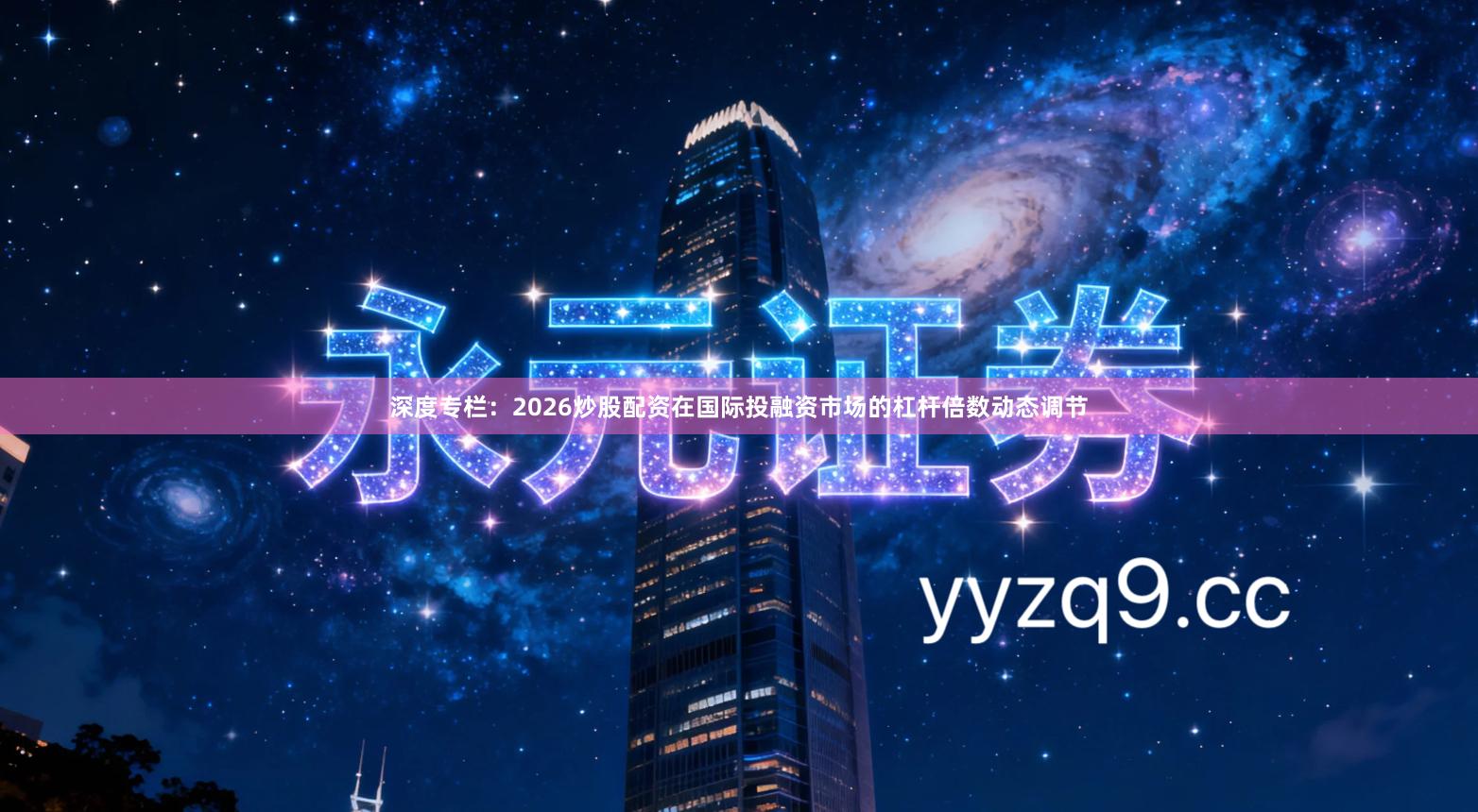 深度专栏：2026炒股配资在国际投融资市场的杠杆倍数动态调节