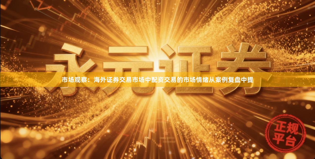 市场观察：海外证券交易市场中配资交易的市场情绪从案例复盘中提