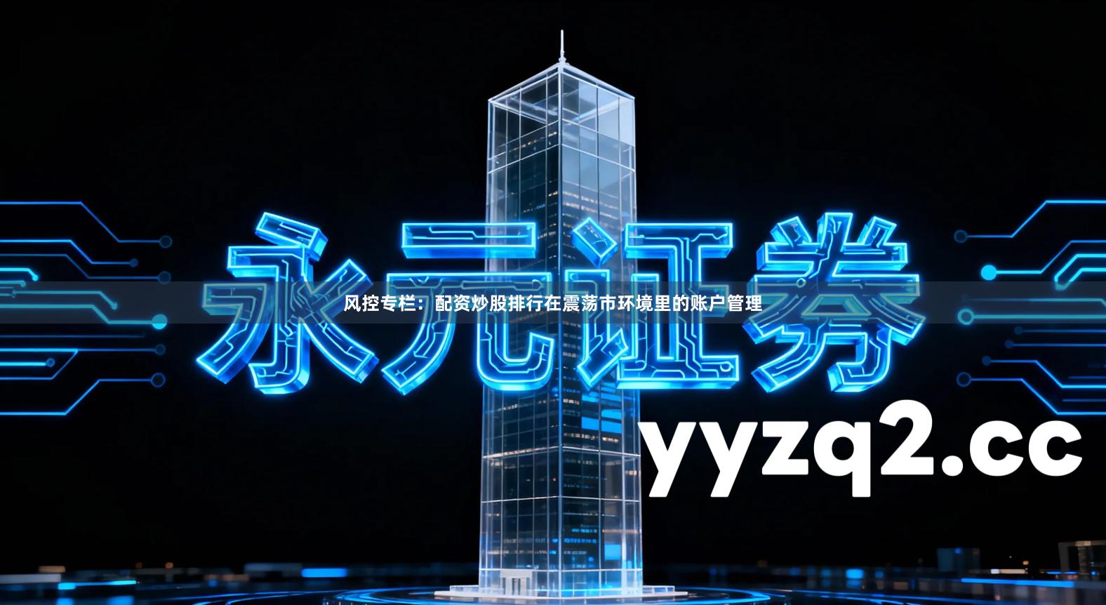 风控专栏：配资炒股排行在震荡市环境里的账户管理