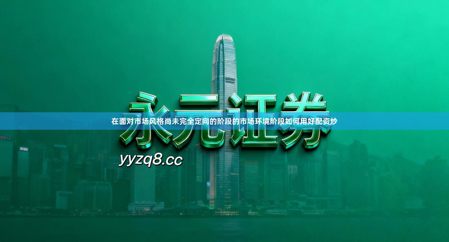 在面对市场风格尚未完全定向的阶段的市场环境阶段如何用好配资炒