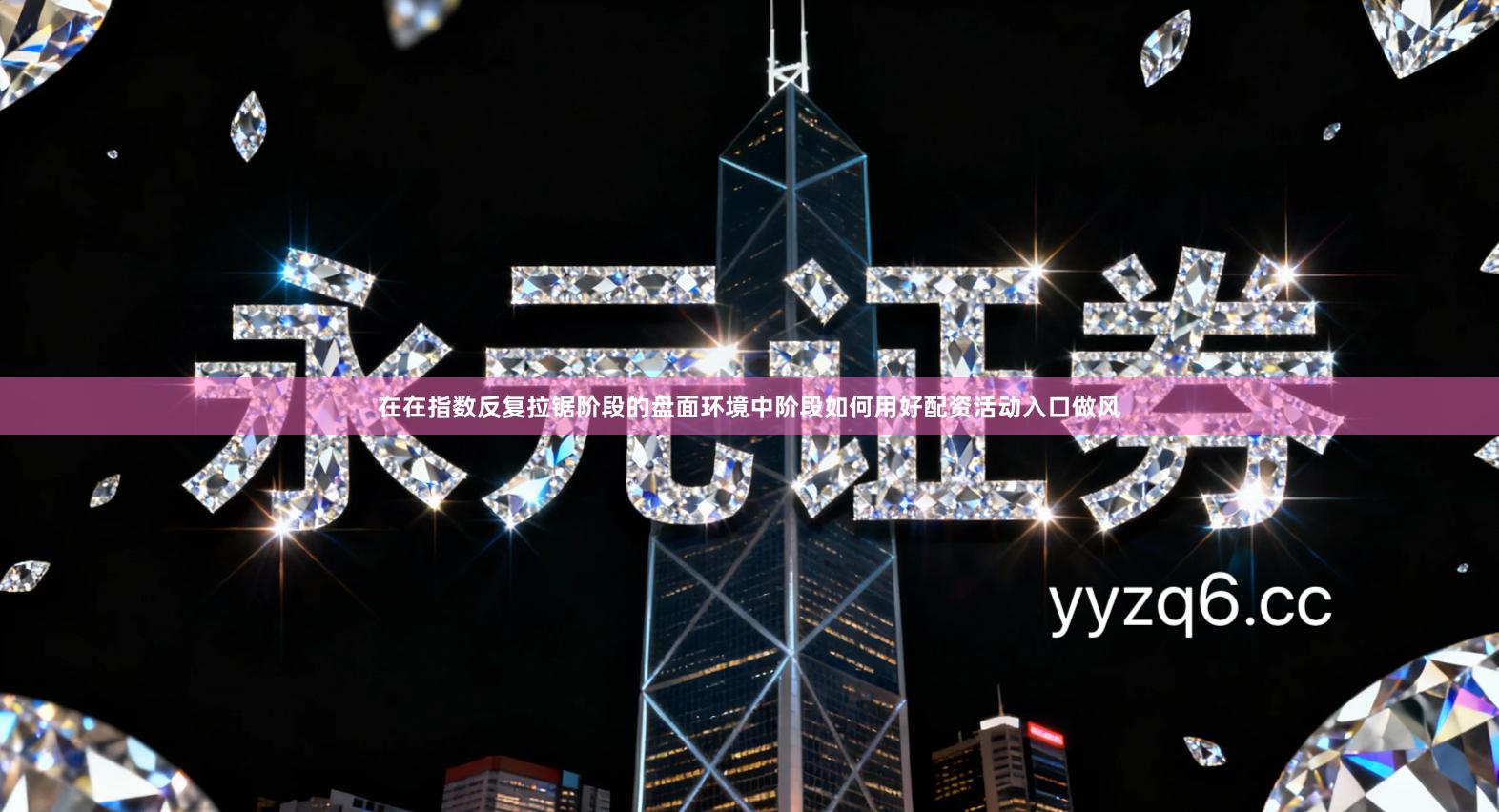 在在指数反复拉锯阶段的盘面环境中阶段如何用好配资活动入口做风