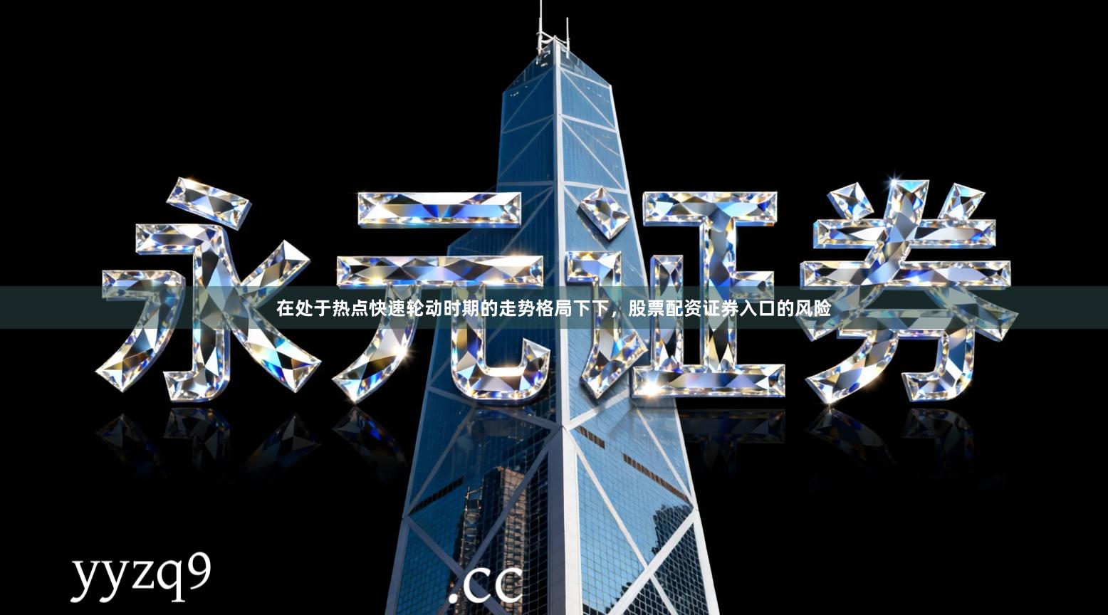 在处于热点快速轮动时期的走势格局下下，股票配资证券入口的风险